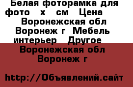 Белая фоторамка для фото 15х21 см › Цена ­ 109 - Воронежская обл., Воронеж г. Мебель, интерьер » Другое   . Воронежская обл.,Воронеж г.